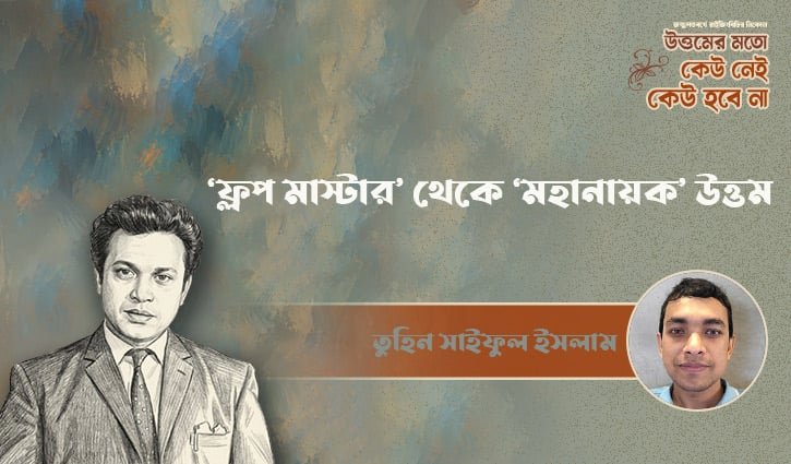 ‘ফ্লপ মাস্টার’ থেকে ‘মহানায়ক’ উত্তম