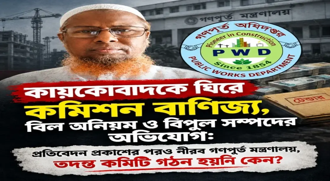 কায়কোবাদের বিরুদ্ধে একের পর এক গুরুতর অভিযোগ: ঠিকাদার সিন্ডিকেট, বদলি বাণিজ্য ও বিল অনিয়মের প্রশ্নে নীরব গণপূর্ত মন্ত্রণালয়!